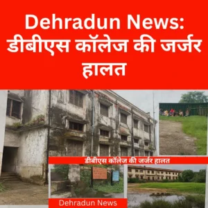 Dehradun News डीबीएस कॉलेज की जर्जर हालत