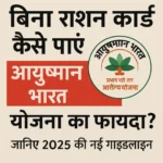 बिना राशन कार्ड कैसे पाएं आयुष्मान भारत योजना का फायदा जानिए 2025 की नई गाइडलाइन